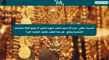 [تحديث لحظي – عيار 21] سعر الذهب اليوم الاثنين 14 يوليو 2025 بالصاغة المصرية يرتفع.. هل هذا أفضل توقيت للشراء الآن؟